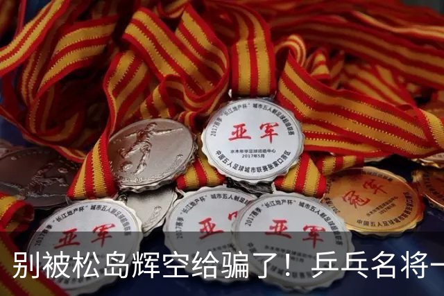 别被松岛辉空给骗了！乒乓名将一语拆穿其打法：看似乱打实则精准