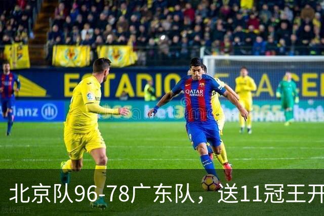 北京队96-78广东队,送11冠王开赛2连败,单节34-19周琦17分7篮板